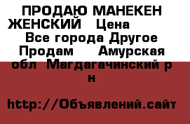 ПРОДАЮ МАНЕКЕН ЖЕНСКИЙ › Цена ­ 15 000 - Все города Другое » Продам   . Амурская обл.,Магдагачинский р-н